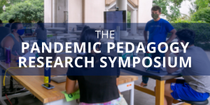 "The Pandemic Pedagogy Research Symposium" text over an image of a professor teaching students outside, wearing masks, and with a TV screen next to him.